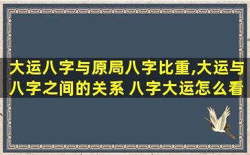 大运八字与原局八字比重,大运与八字之间的关系 八字大运怎么看